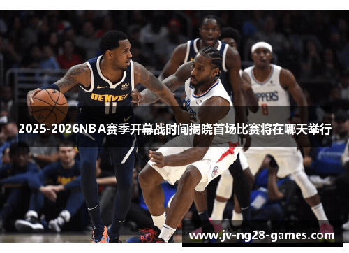 2025-2026NBA赛季开幕战时间揭晓首场比赛将在哪天举行