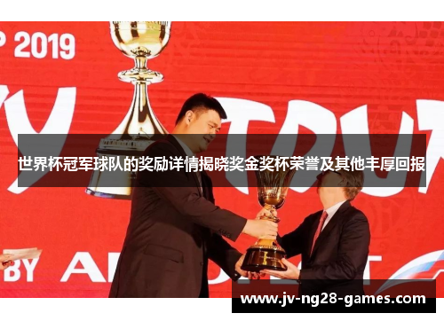 世界杯冠军球队的奖励详情揭晓奖金奖杯荣誉及其他丰厚回报 世界杯冠军球队的奖励详情揭晓奖金奖杯荣誉及其他丰厚回报