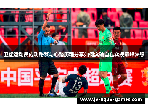 卫猛运动员成功秘笈与心路历程分享如何突破自我实现巅峰梦想 卫猛运动员成功秘笈与心路历程分享如何突破自我实现巅峰梦想