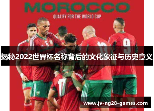 揭秘2022世界杯名称背后的文化象征与历史意义