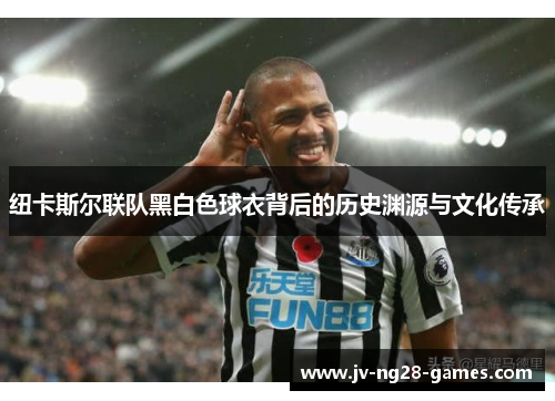 纽卡斯尔联队黑白色球衣背后的历史渊源与文化传承 纽卡斯尔联队黑白色球衣背后的历史渊源与文化传承