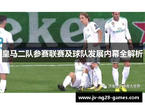 皇马二队参赛联赛及球队发展内幕全解析