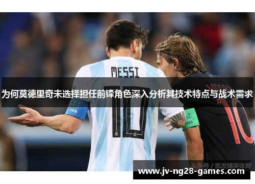 为何莫德里奇未选择担任前锋角色深入分析其技术特点与战术需求