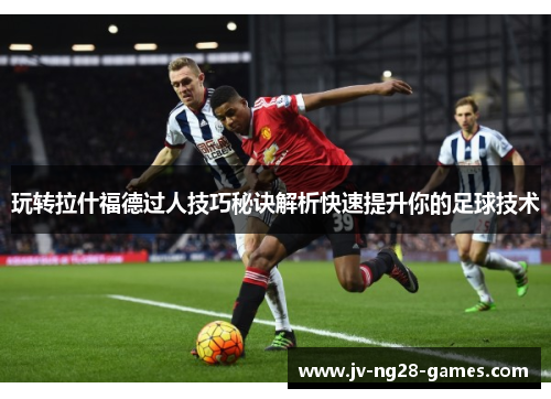 玩转拉什福德过人技巧秘诀解析快速提升你的足球技术