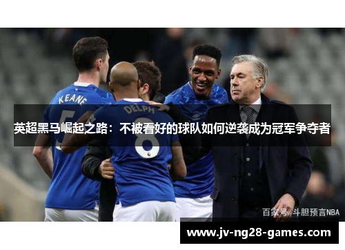 英超黑马崛起之路：不被看好的球队如何逆袭成为冠军争夺者