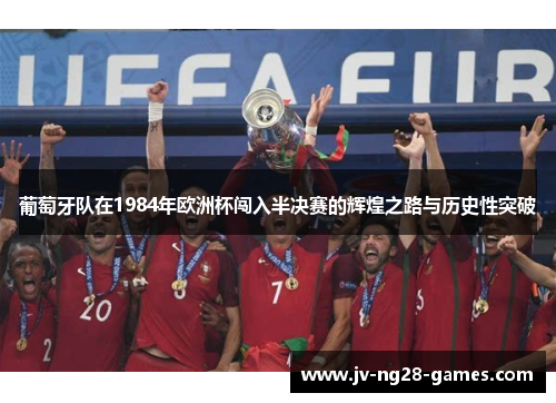葡萄牙队在1984年欧洲杯闯入半决赛的辉煌之路与历史性突破