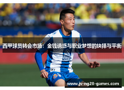 西甲球员转会市场:金钱诱惑与职业梦想的抉择与平衡 西甲球员转会市场:金钱诱惑与职业梦想的抉择与平衡