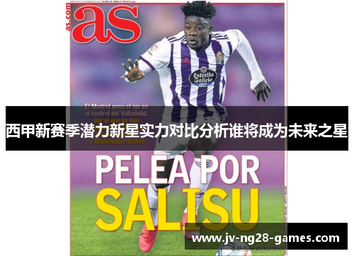 西甲新赛季潜力新星实力对比分析谁将成为未来之星