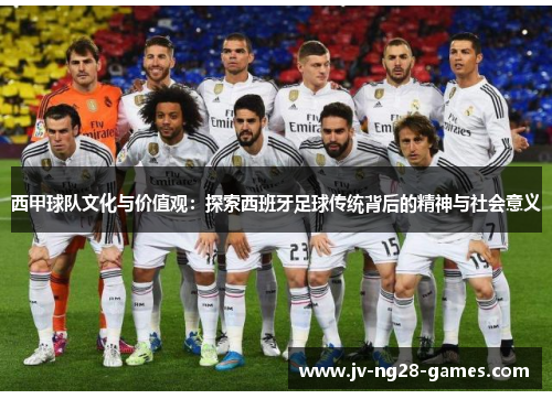 西甲球队文化与价值观：探索西班牙足球传统背后的精神与社会意义