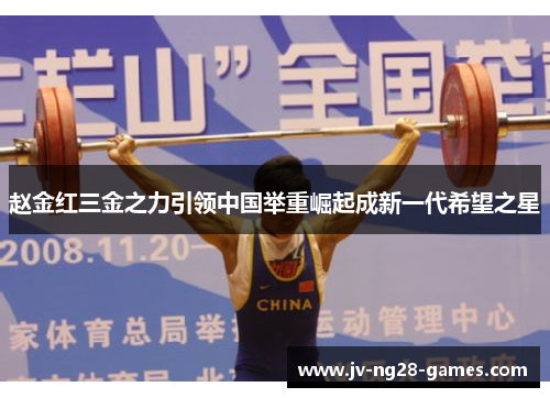 赵金红三金之力引领中国举重崛起成新一代希望之星 赵金红三金之力引领中国举重崛起成新一代希望之星