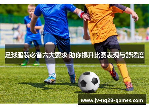 足球服装必备六大要求 助你提升比赛表现与舒适度