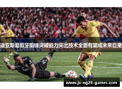 迪亚斯葡萄牙前锋突破能力突出技术全面有望成未来巨星 迪亚斯葡萄牙前锋突破能力突出技术全面有望成未来巨星