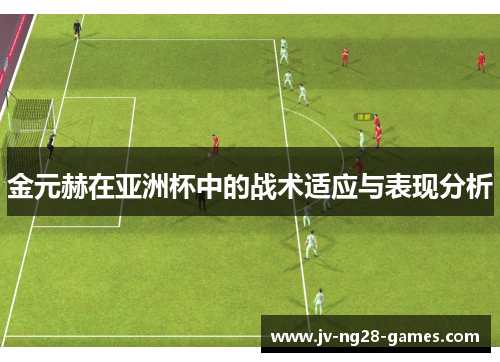 金元赫在亚洲杯中的战术适应与表现分析