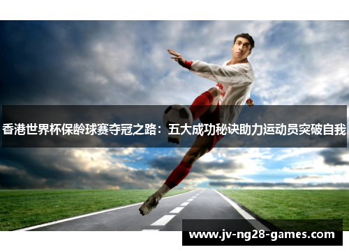 香港世界杯保龄球赛夺冠之路:五大成功秘诀助力运动员突破自我 香港世界杯保龄球赛夺冠之路:五大成功秘诀助力运动员突破自我