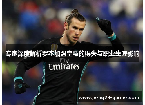 专家深度解析罗本加盟皇马的得失与职业生涯影响 专家深度解析罗本加盟皇马的得失与职业生涯影响