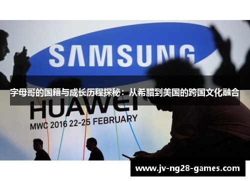 字母哥的国籍与成长历程探秘:从希腊到美国的跨国文化融合 字母哥的国籍与成长历程探秘:从希腊到美国的跨国文化融合