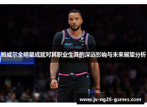 鲍威尔全明星成就对其职业生涯的深远影响与未来展望分析