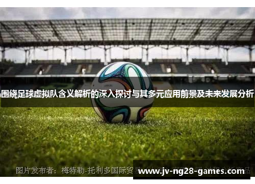 围绕足球虚拟队含义解析的深入探讨与其多元应用前景及未来发展分析