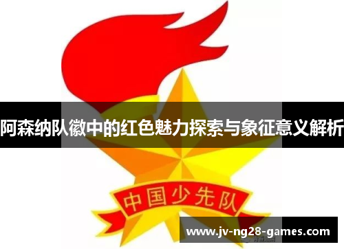 阿森纳队徽中的红色魅力探索与象征意义解析 阿森纳队徽中的红色魅力探索与象征意义解析