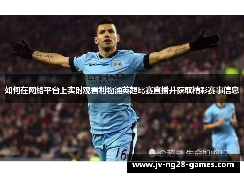 如何在网络平台上实时观看利物浦英超比赛直播并获取精彩赛事信息 如何在网络平台上实时观看利物浦英超比赛直播并获取精彩赛事信息