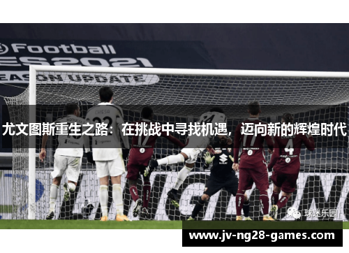 尤文图斯重生之路：在挑战中寻找机遇，迈向新的辉煌时代