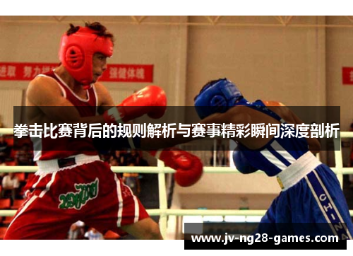 拳击比赛背后的规则解析与赛事精彩瞬间深度剖析 拳击比赛背后的规则解析与赛事精彩瞬间深度剖析