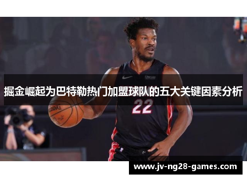 掘金崛起为巴特勒热门加盟球队的五大关键因素分析