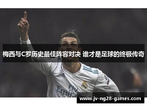 梅西与C罗历史最佳阵容对决 谁才是足球的终极传奇