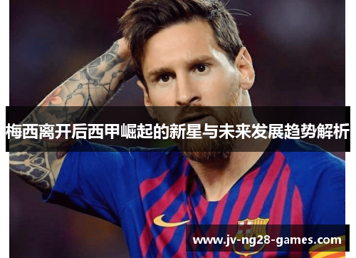 梅西离开后西甲崛起的新星与未来发展趋势解析