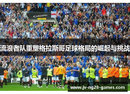 流浪者队重塑格拉斯哥足球格局的崛起与挑战