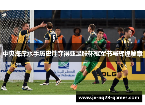 中央海岸水手历史性夺得亚足联杯冠军书写辉煌篇章