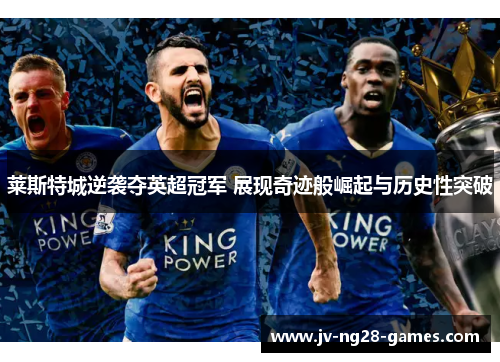 莱斯特城逆袭夺英超冠军 展现奇迹般崛起与历史性突破
