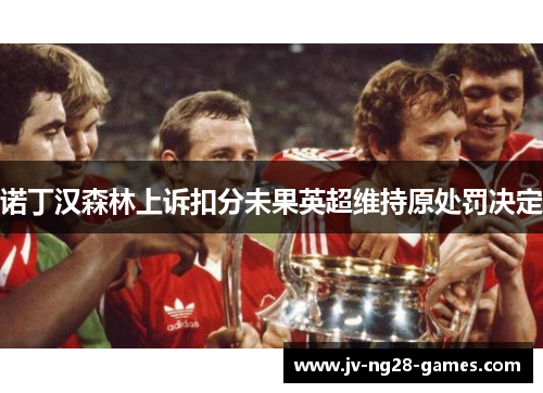 诺丁汉森林上诉扣分未果英超维持原处罚决定