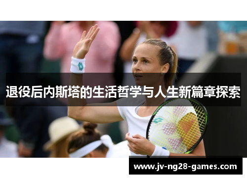 退役后内斯塔的生活哲学与人生新篇章探索