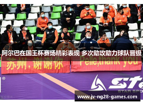 阿尔巴在国王杯赛场精彩表现 多次助攻助力球队晋级 阿尔巴在国王杯赛场精彩表现 多次助攻助力球队晋级