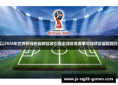 以2026年世界杯绿色低碳标准引领全球体育赛事可持续发展新路径