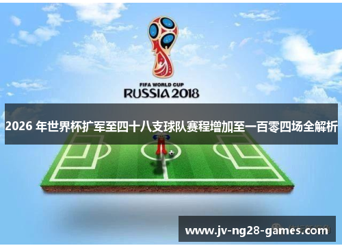 2026 年世界杯扩军至四十八支球队赛程增加至一百零四场全解析 2026 年世界杯扩军至四十八支球队赛程增加至一百零四场全解析