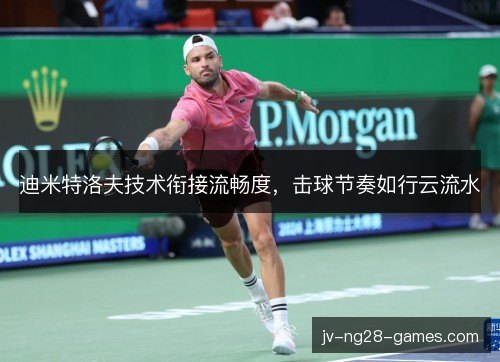 迪米特洛夫技术衔接流畅度,击球节奏如行云流水 迪米特洛夫技术衔接流畅度,击球节奏如行云流水